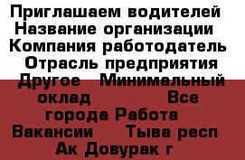 Приглашаем водителей › Название организации ­ Компания-работодатель › Отрасль предприятия ­ Другое › Минимальный оклад ­ 60 000 - Все города Работа » Вакансии   . Тыва респ.,Ак-Довурак г.